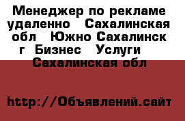 Менеджер по рекламе удаленно - Сахалинская обл., Южно-Сахалинск г. Бизнес » Услуги   . Сахалинская обл.